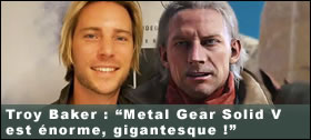 Dossier - Troy Baker : 'Metal Gear Solid V est énorme, gigantesque !'